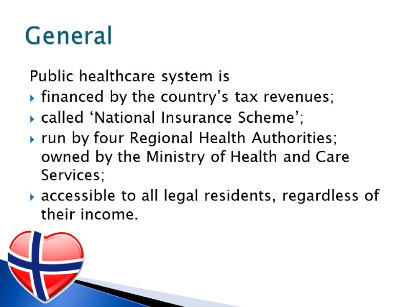 Public healthcare system is financed by the country’s tax revenues; called ‘National Insurance Scheme’;